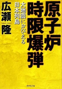 原子炉時限爆弾 大地震におびえる日本列島／広瀬隆【著】