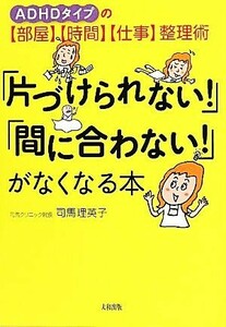 「片づけられない！」「間に合わない！」がなくなる本 ＡＤＨＤタイプの「部屋」「時間」「仕事」整理術／司馬理英子【著】