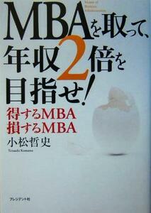 ＭＢＡを取って、年収２倍を目指せ！ 得するＭＢＡ、損するＭＢＡ／小松哲史(著者)