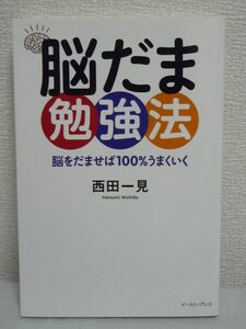 脳だま勉強法 脳をだませば100%うまくいく ★ 西田一見 ◆ 知識ゼロからでも大学受験・資格試験・就職試験など、どんな難関でも突破できる