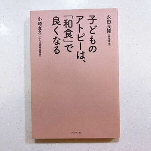 子どものアトピーは、「和食」で良くなる 永田良隆／著　小崎孝子／著