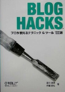 Ｂｌｏｇ　Ｈａｃｋｓ プロが教えるテクニック＆ツール１００選／宮川達彦(著者),伊藤直也(著者)