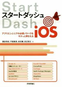 スタートダッシュｉＯＳ アプリエンジニアの必須ノウハウをサクっと押さえる／諏訪悠紀(著者),平屋真吾(著者),前田翼(著者),田辺信之(著者)