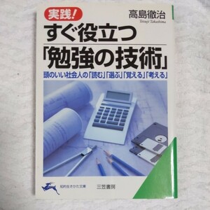 実践!すぐ役立つ「勉強の技術」頭のいい社会人の「読む」「選ぶ」「覚える」「考える」 (知的生きかた文庫) 高島 徹治 9784837972020