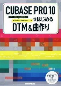 ＣＵＢＡＳＥ　ＰＲＯ　１０ではじめるＤＴＭ　＆　曲作り ビギナーが中級者になるまで使える操作ガイド＋楽曲制作テクニック／高岡兼時(著