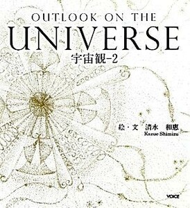 宇宙観(２) ＯＵＴＬＯＯＫ　ＯＮ　ＴＨＥ　ＵＮＩＶＥＲＳＥ／清水和惠【絵・文】