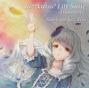 ★Star Light Jazz Trio：Jazzkatsu! Lily Suite Traumerei/5thアルバム,アイカツ！ジャズアレンジ,Dreaming bird,荒野の奇跡,同人音楽