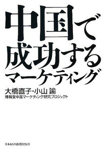 中国で成功するマーケティング／大橋直子，小山諭，博報堂中国マーケティング研究プロジェクト【著】