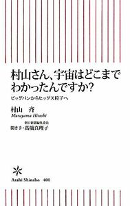 村山さん、宇宙はどこまでわかったんですか？ ビッグバンからヒッグス粒子へ 朝日新書／村山斉【著】，高橋真理子【聞き手】