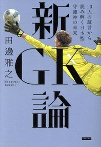 新ＧＫ論 １０人の証言から読み解く日本型守護神の未来／田邊雅之(著者)