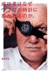 成功者はなぜウブロの時計に惹かれるのか。／篠田哲生【著】