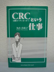 治験コーディネーター CRCという仕事 ★ 丸山由起子 ◆ 創薬 薬学 創薬ボランティア(被験者)との出会いと別れ CRCの喜びと苦しみ 治験現場