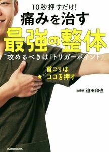 １０秒押すだけ！痛みを治す最強の整体 攻めるべきは「トリガーポイント」／迫田和也(著者)