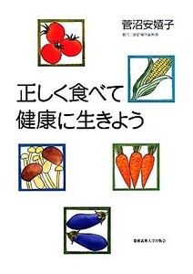 正しく食べて健康に生きよう／菅沼安嬉子【著】