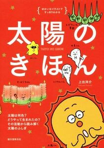 太陽のきほん　ゆかいなイラストですっきりわかる 太陽は何色？　どうやって生まれたの？　その活動から読み解く太陽のふしき／上出洋介(著