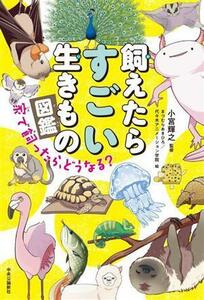 飼えたらすごい生きもの図鑑 家で飼ったら、どうなる？／小宮輝之(監修),まつむらあきひろ(絵),代々木アニメーション学院(絵)