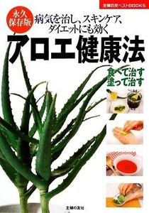 永久保存版　アロエ健康法 病気を治し、スキンケア、ダイエットにも効く 主婦の友ベストＢＯＯＫＳ／主婦の友社【編】