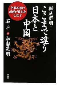 徹底解明！ここまで違う日本と中国 中華思想の誤解が日本を亡ぼす／石平，加瀬英明【著】