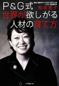 Ｐ＆Ｇ式世界が欲しがる人材の育て方 日本人初のヴァイスプレジデントはこうして生まれた／和田浩子【著】