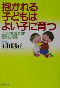 抱かれる子どもはよい子に育つ こころをはぐくむ愛の心理学 ＰＨＰ文庫／石田勝正(著者)