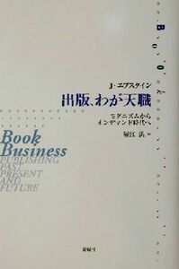 出版、わが天職 モダニズムからオンデマンド時代へ／ジェイスンエプスタイン(著者),堀江洪(訳者)