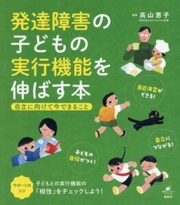 発達障害の子どもの実行機能を伸ばす本 自立に向けて今できること 健康ライブラリー／高山恵子(監修)