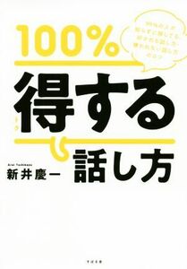 １００％トクする話し方 ９９％の人が知らずに損してる、好かれる話し方・嫌われない話し方のコツ／新井慶一(著者)