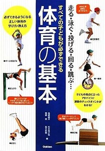 すべての子どもが必ずできる体育の基本 走る・泳ぐ・投げる・回る・跳ぶ…／高橋健夫，松本格之祐，尾縣貢，高木英樹【編】