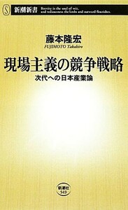 現場主義の競争戦略 次代への日本産業論 新潮新書／藤本隆宏【著】