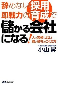 辞めない採用、即戦力の育成で儲かる会社になる！ 人に苦労しない強い会社のつくり方／小山昇【著】