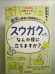 スウガクって、なんの役に立ちますか?: ヘタな字も方向オンチもなおる!数学は最強の問題解決ツール 単行本