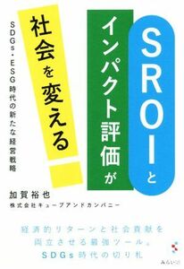 ＳＲＯＩとインパクト評価が社会を変える ＳＤＧｓ・ＥＳＧ時代の新たな経営戦略／加賀裕也(著者)