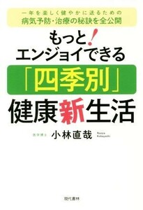 もっとエンジョイできる「四季別」健康新生活 一年を楽しく健やかに送るための病気予防・治療の秘訣／小林直哉(著者)