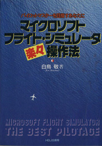 マイクロソフト・フライト・シミュレーター楽々操作法 パイロットマスターを目指すあなたに／白鳥敬(著者)