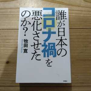 誰が日本のコロナ禍を悪化させたのか？ 牧田寛／著