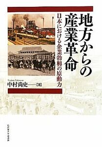 地方からの産業革命 日本における企業勃興の原動力／中村尚史【著】