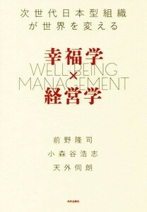 幸福学×経営学 次世代日本型組織が世界を変える／前野隆司(著者),小森谷浩志(著者),天外伺朗(著者)