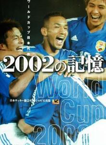 ワールドカップ日本代表　２００２の記憶 日本サッカー協会オフィシャル写真集／日本サッカー協会