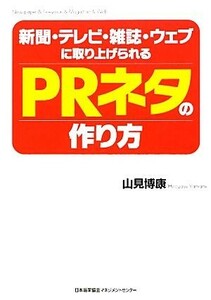 新聞・テレビ・雑誌・ウェブに取り上げられるＰＲネタの作り方／山見博康【著】