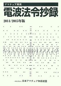 アマチュア局用　電波法令抄録(２０１４／２０１５年版)／日本アマチュア無線連盟(編者)