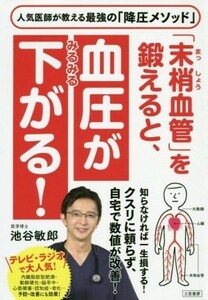 「末梢血管」を鍛えると、血圧がみるみる下がる！ 人気医師が教える最強の「降圧メソッド」／池谷敏郎(著者)