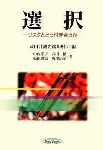 選択 リスクとどう付き合うか／武田計測先端知財団【編】，中西準子，武田穣，福田恵温，唐津治夢【著】