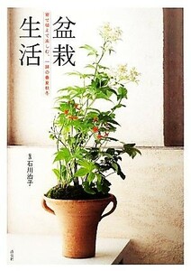盆栽生活 寄せ植えで楽しむ、一鉢の春夏秋冬／石川治子【監修】