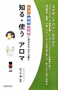 知る・使うアロマ 生活・健康・仕事に活かすアロマの香り／佐々木薫【監修】