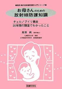 お母さんのための放射線防護知識 チェルノブイリ事故２０年間の調査でわかったこと 高田純の放射線防護学入門シリーズ／高田純【著】