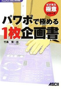 パワポで極める１枚企画書 ＰｏｗｅｒＰｏｉｎｔ２００２、２００３対応 ビジネス極意シリーズ／竹島愼一郎【著】