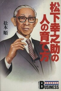 松下幸之助の人の育て方 講談社ビジネス／松本順【著】