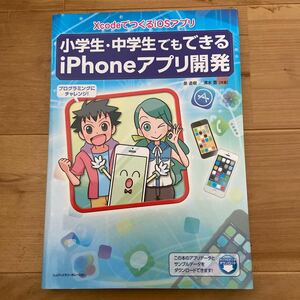 小学生・中学生でもできるiPhoneアプリ開発 XcodeでつくるiOSアプリ　プログラミングにチャレンジ！