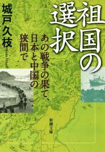 祖国の選択 あの戦争の果て、日本と中国の狭間で 新潮文庫／城戸久枝(著者)