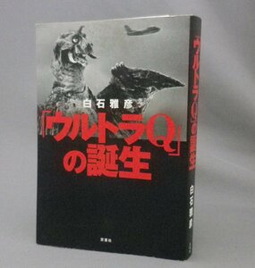 ☆「ウルトラQ」の誕生　　白石雅彦　（怪獣・特撮・円谷プロ・ウルトラマン・アート・TV・ドラマ）